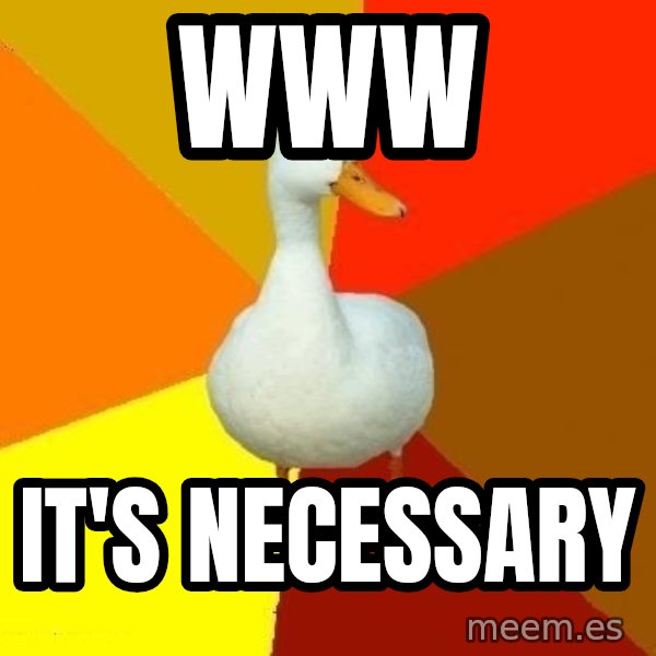 Technologically Impaired Duck meme: www / it's necessary