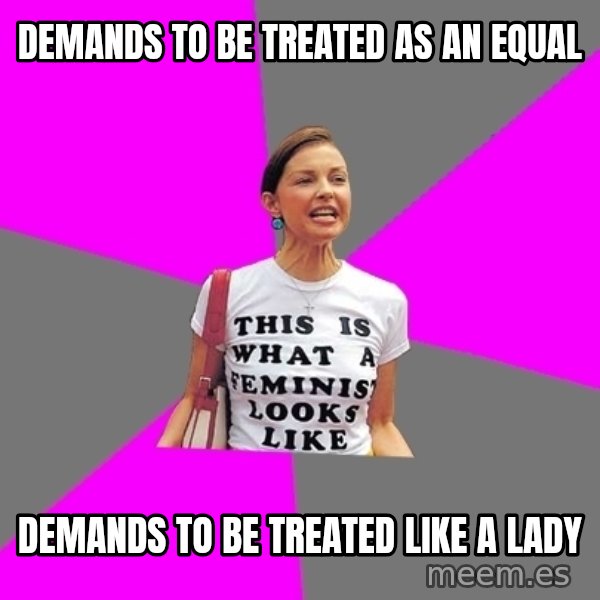 Feminist Cunt meme: Demands to be treated as an equal / demands to be treated like a lady