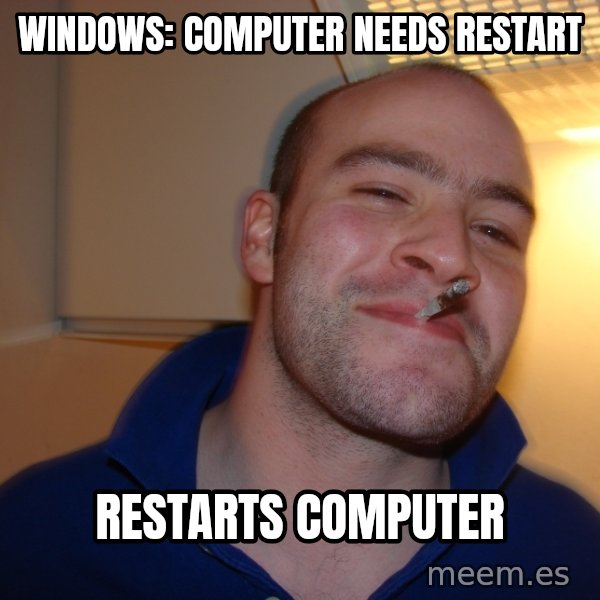 Good Guy Greg meme: windows: computer needs restart / restarts computer
