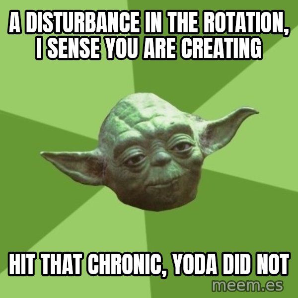Advice Yoda Gives meme: A disturbance in the rotation, I sense you are creating / Hit that chronic, yoda did not