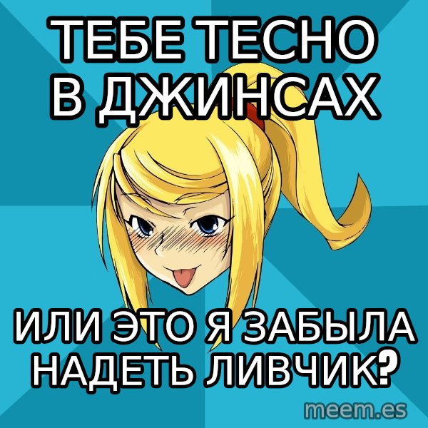 Horney Samus meme: тебе тесно в джинсах / или это я забыла надеть ливчик?