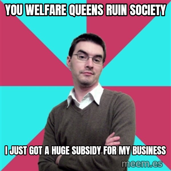 Privilege Denying Dude meme: you welfare queens ruin society / i just got a huge subsidy for my business