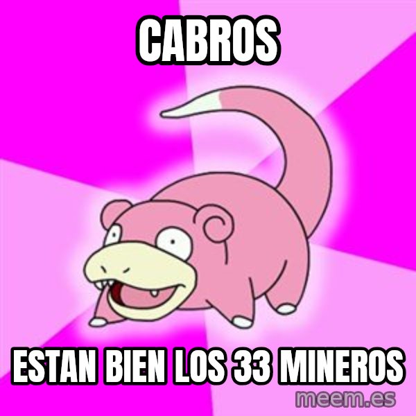 Slowpoke meme: cabros / estan bien los 33 mineros