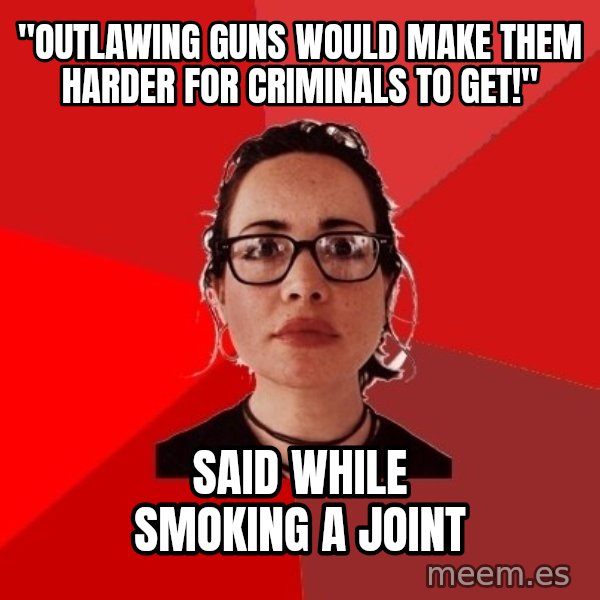 Liberal Douche Garofalo meme: "Outlawing guns would make them harder for criminals to get!" / Said while smoking a joint