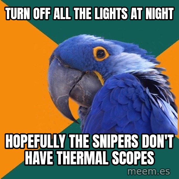 Paranoid Parrot meme: turn off all the lights at night / hopefully the snipers don't have thermal scopes