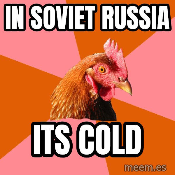 Anti Joke Chicken meme: IN SOVIET RUSSIA / ITS COLD