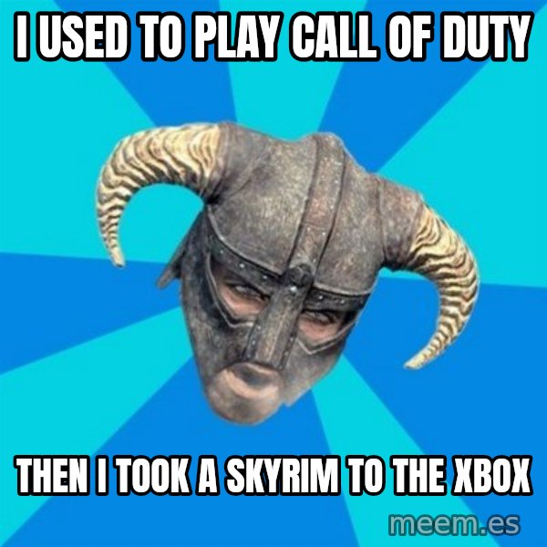 skyrim stan meme: I used to play call of duty / then i took a skyrim to the xbox