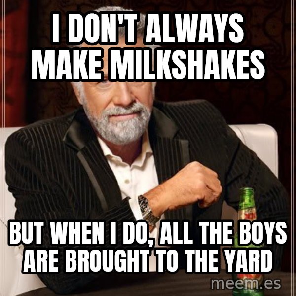 The Most Interesting Man In The World meme: I don't always make milkshakes / but when i do, all the boys are brought to the yard