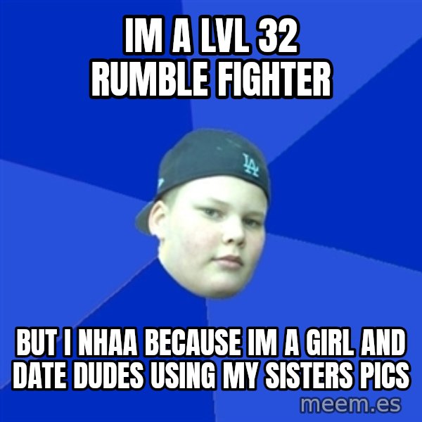 Jonnen Neuvo meme: im a lvl 32 Rumble fighter / But I nhaa because im a Girl and date dudes  using my sisters pics