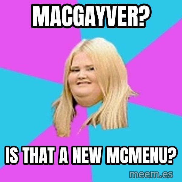 Fat Girl meme: MacGayver? / Is That a New McMenu?