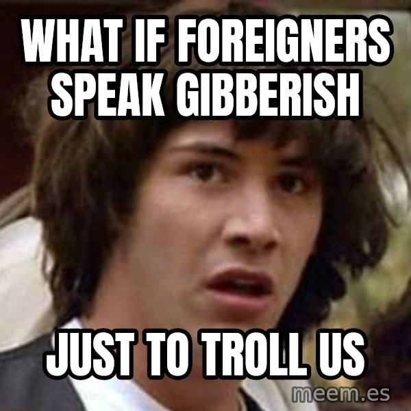 Conspiracy Keanu meme: what if foreigners speak gibberish / just to troll us