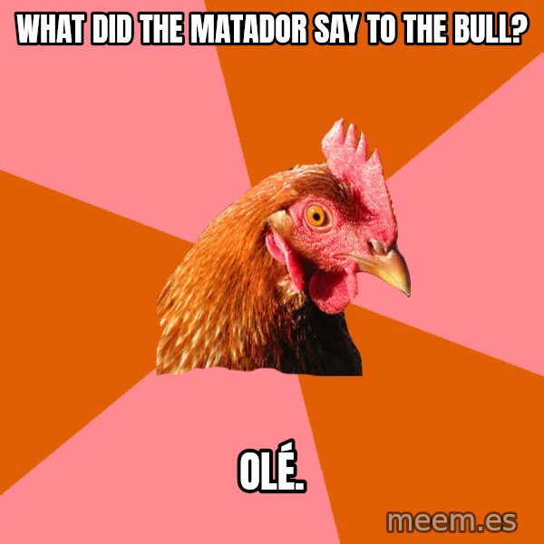 Anti Joke Chicken meme: What did the matador say to the bull? / Olé.