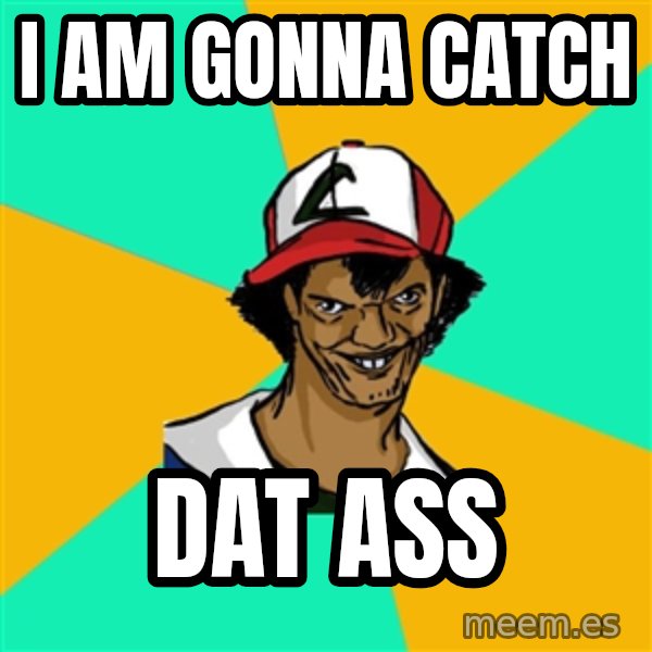 Ash Pedreiro meme: i am gonna catch / dat ass