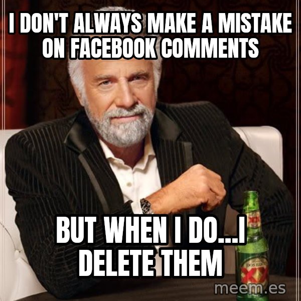 The Most Interesting Man In The World meme: I don't always make a mistake on facebook comments / but when i do...i delete them