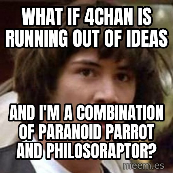 Conspiracy Keanu meme: What if 4chan is running out of ideas / and i'm a combination of paranoid parrot and philosoraptor?