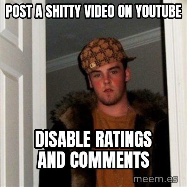 Scumbag Steve meme: post a shitty video on youtube / disable ratings and comments