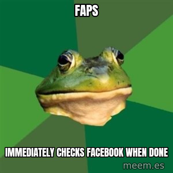 Foul Bachelor Frog meme: faps / immediately checks facebook when done
