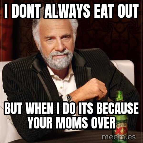 The Most Interesting Man In The World meme: i dont always eat out / but when i do its because your moms over