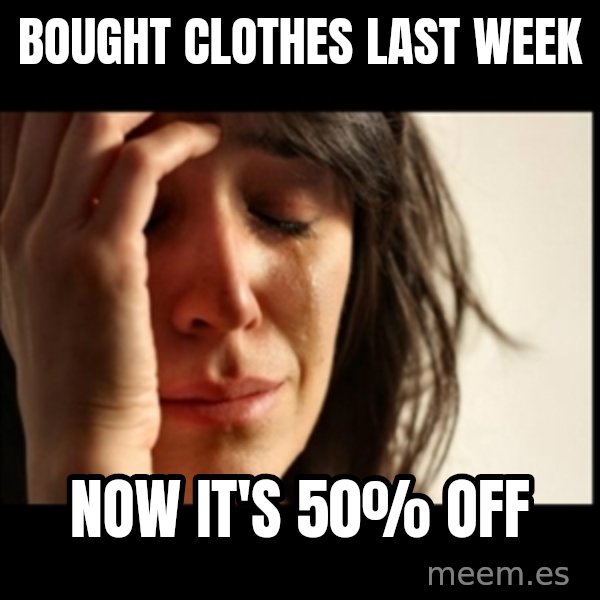 First World Problems meme: Bought clothes last week / now it's 50% off