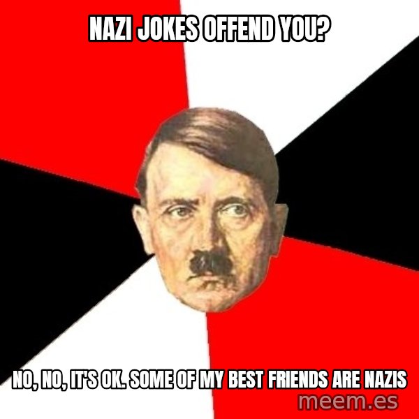 Advice Hitler meme: nazi jokes offend you? / no, no, it's ok. some of my best friends are nazis