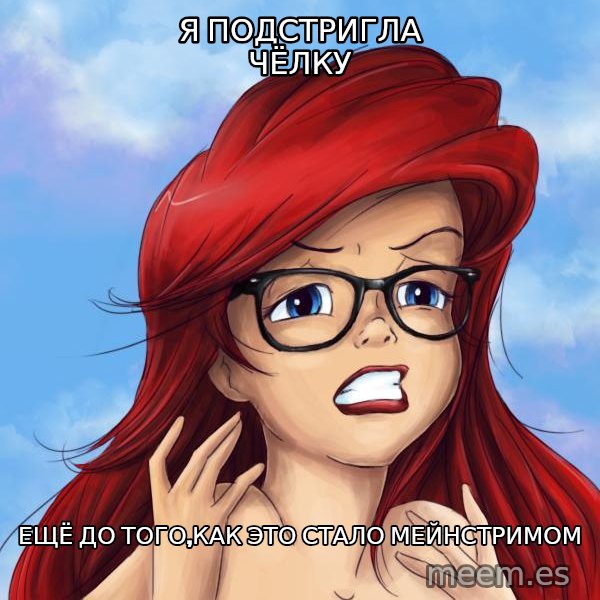 Hipster Ariel meme: Я подстригла чёлку / ещё до того,как это стало Мейнстримом