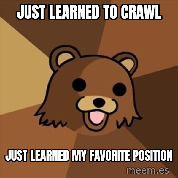 Pedobear meme: just learned to crawl / just learned my favorite position