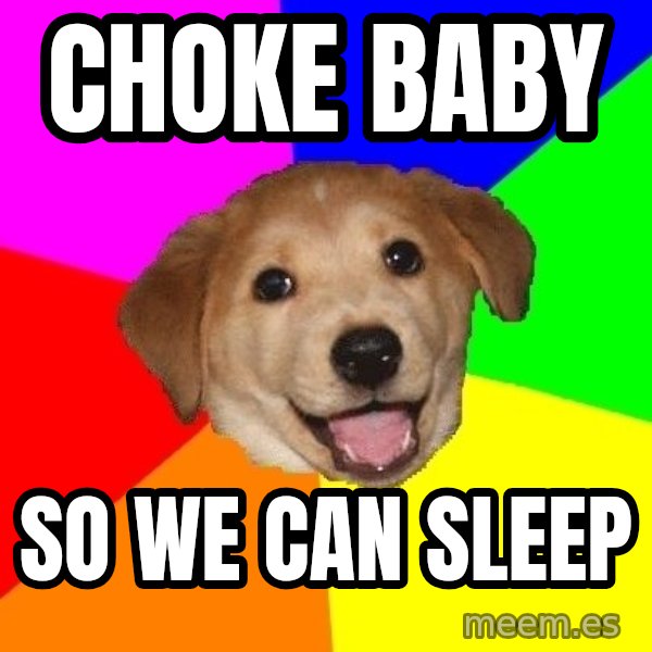 Advice Dog meme: choke baby / so we can sleep