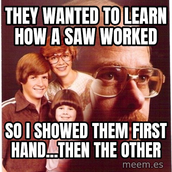 Vengeance Dad meme: they wanted to learn how a saw worked / so i showed them first hand...then the other