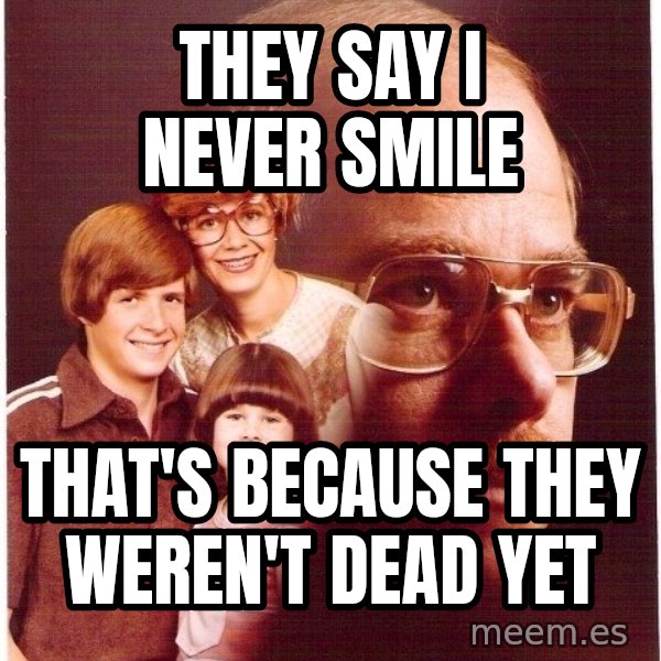 Vengeance Dad meme: they say i never smile / that's because they weren't dead yet