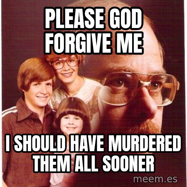 Vengeance Dad meme: please god forgive me / i should have murdered them all sooner