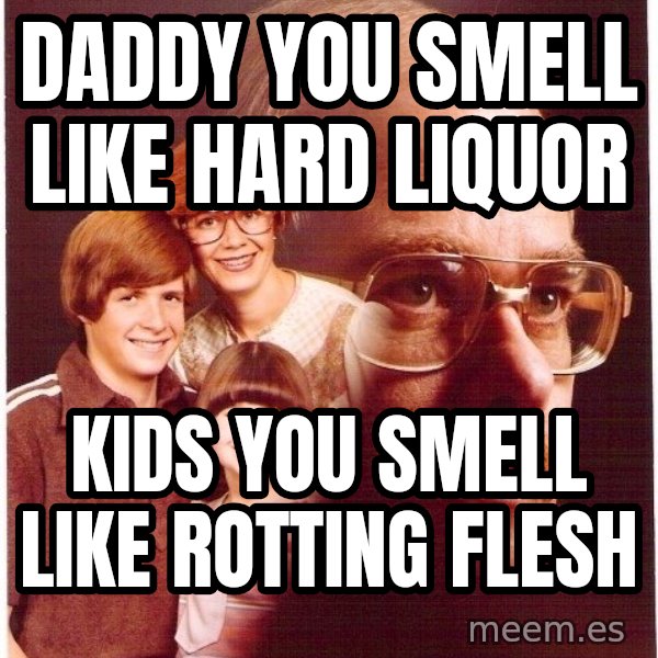 Vengeance Dad meme: daddy you smell like hard liquor / kids you smell like rotting flesh