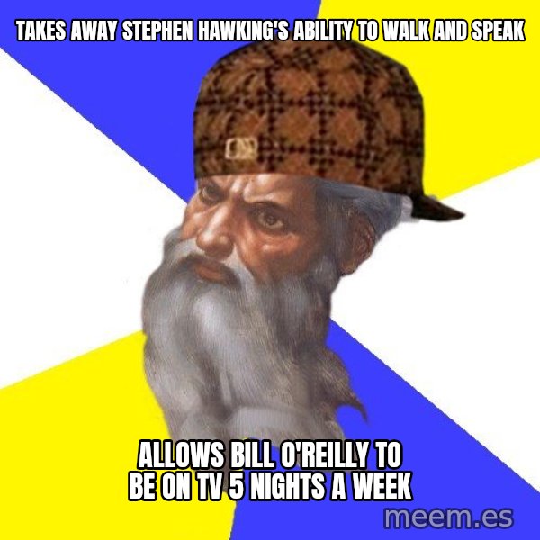Scumbag God meme: takes away stephen hawking's ability to walk and speak / allows bill o'reilly to be on tv 5 nights a week