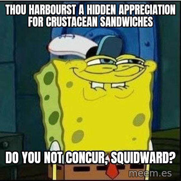 Spongebob Face meme: Thou harbourst a hidden appreciation for crustacean sandwiches / do you not concur, Squidward?