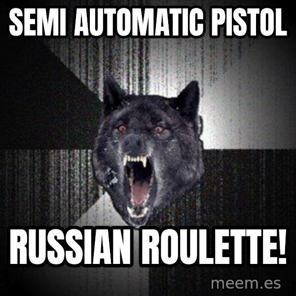 Insanity Wolf meme: semi automatic pistol / russian roulette!