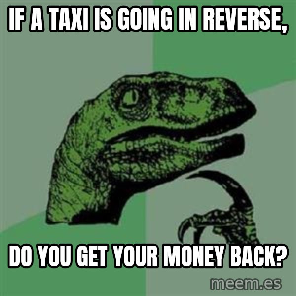 Philosoraptor meme: If a taxi is going in reverse, / do you get your money back?