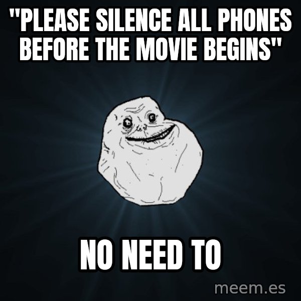 Forever Alone meme: "Please silence all phones before the movie begins" / no need to