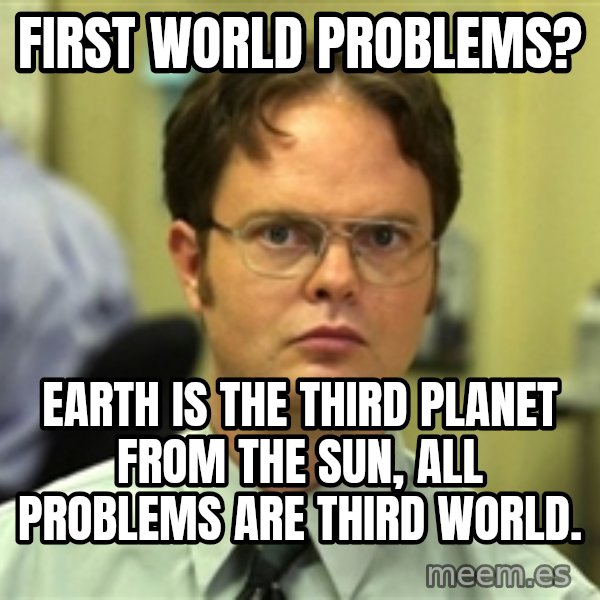 Dwight Schrute meme: First world problems? / Earth is the third planet from the sun, all problems are third world.