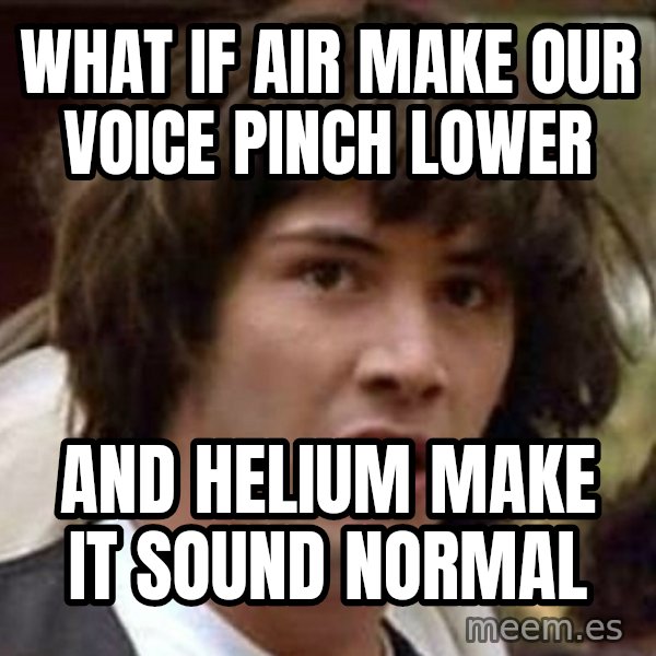 Conspiracy Keanu meme: What if air make our voice pinch lower / and helium make it sound normal