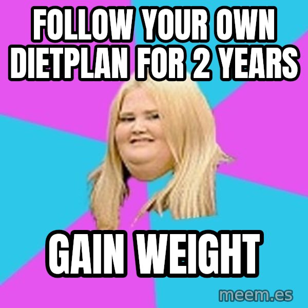 Fat Girl meme: FOLLOW YOUR OWN DIETPLAN FOR 2 YEARS / GAIN WEIGHT