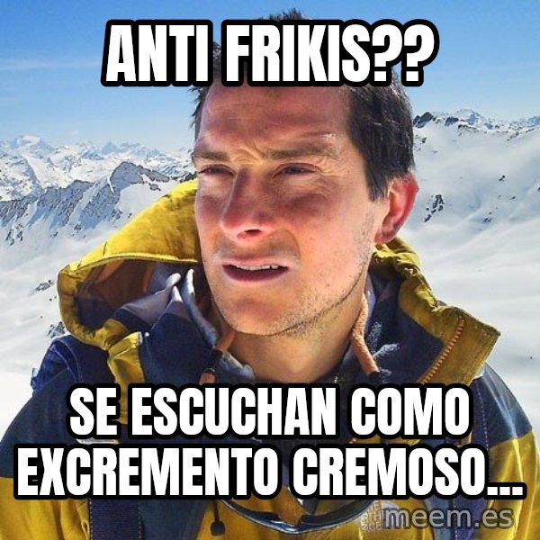 Bear Grylls Loneliness meme: Anti frikis?? / Se escuchan como excremento cremoso...