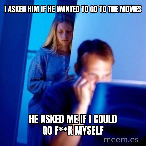 Internet Husband meme: I asked him if he wanted to go to the movies / he asked me if i could go f**k myself