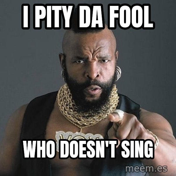 Mr T meme: i pity da fool / who doesn't sing