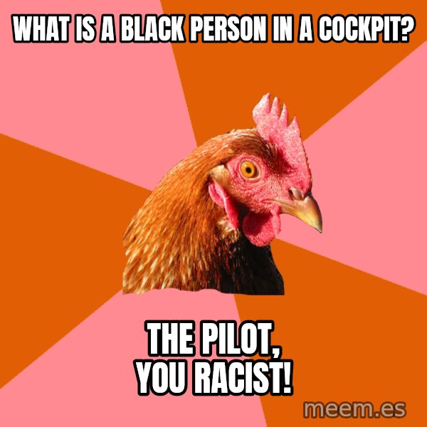 Anti Joke Chicken meme: what is a black person in a cockpit? / the pilot, you racist!