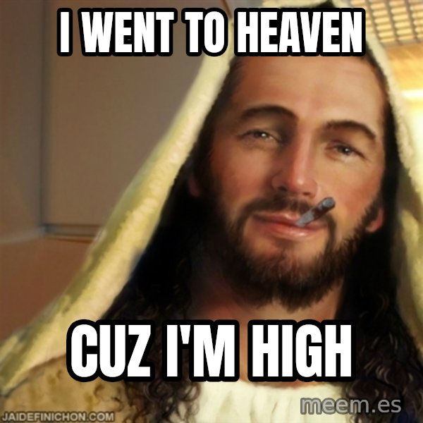 Good Guy Jesus meme: I went to heaven / CUZ I'M HIGH