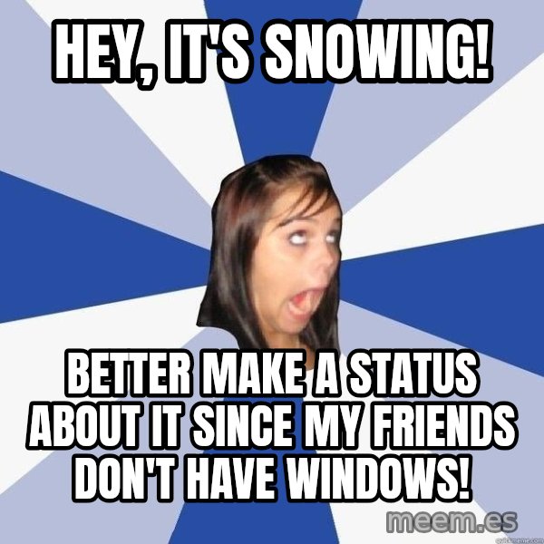 Annoying Facebook Girl meme: hey, it's snowing! / better make a status about it since my friends don't have windows!