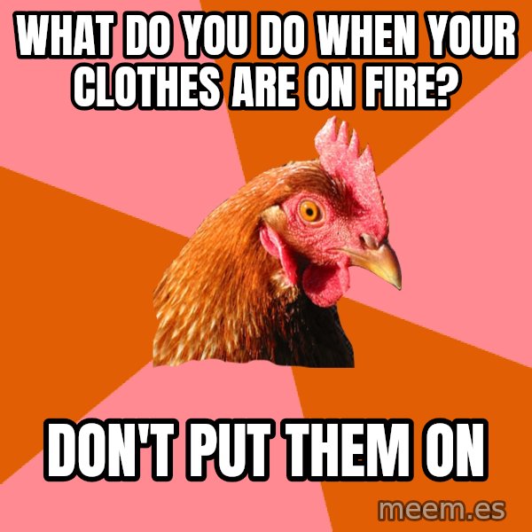 Anti Joke Chicken meme: What do you do when your clothes are on fire? / Don't put them on