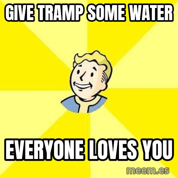 Fallout 3 meme: give tramp some water / everyone loves you