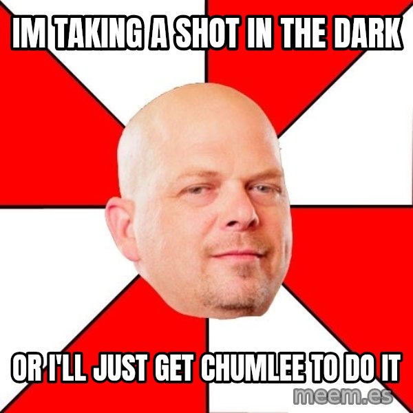 Pawn Stars meme: Im takIng a shot in the dark / Or I'll just get chumLee to do it