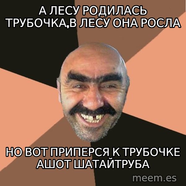 Provincial Man meme: А лесу родилась трубочка,в лесу она росла / но вот приперся к трубочке Ашот шатайтруба