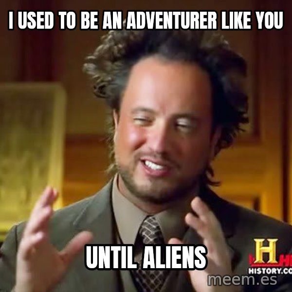 Ancient Aliens meme: I used to be an adventurer like you / until aliens